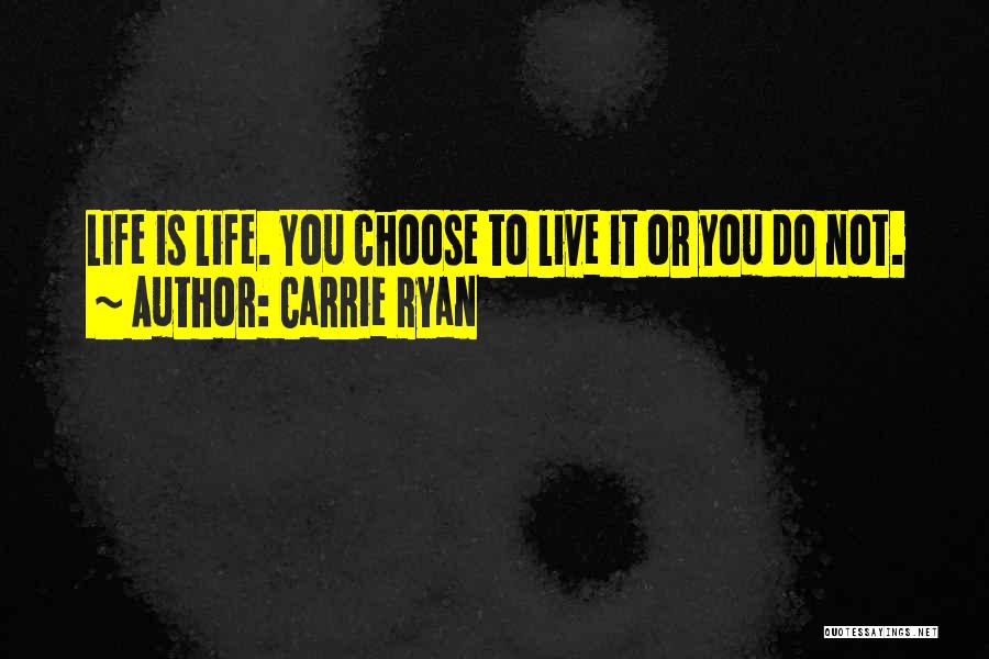 Carrie Ryan Quotes: Life Is Life. You Choose To Live It Or You Do Not.