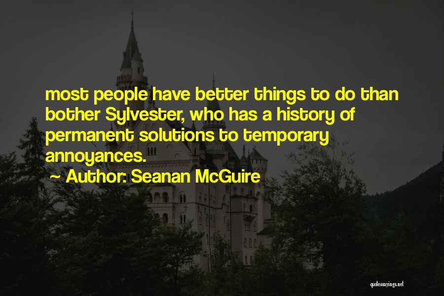 Seanan McGuire Quotes: Most People Have Better Things To Do Than Bother Sylvester, Who Has A History Of Permanent Solutions To Temporary Annoyances.