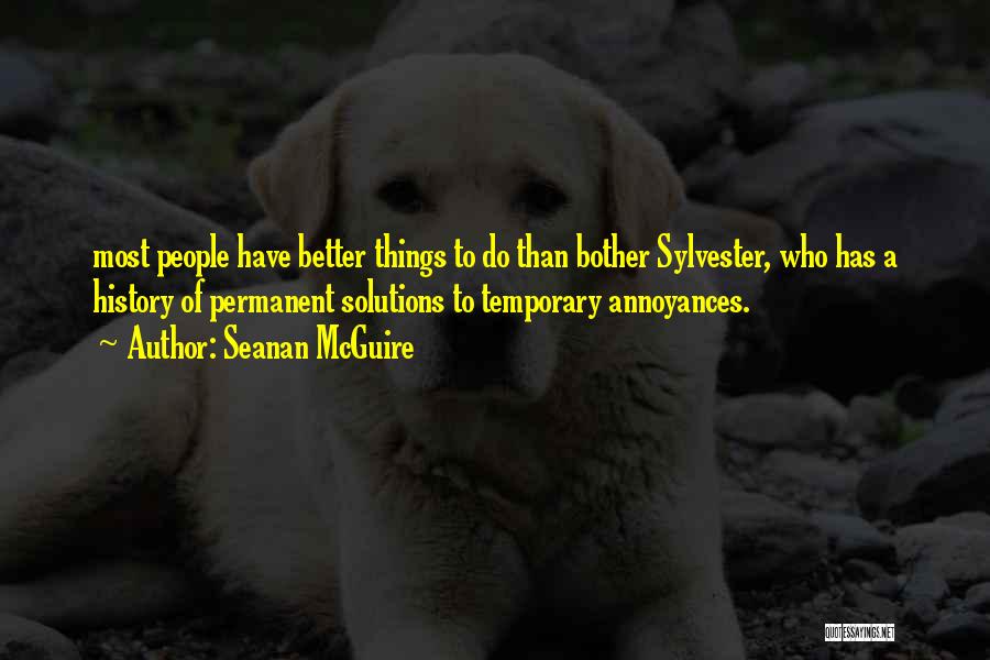 Seanan McGuire Quotes: Most People Have Better Things To Do Than Bother Sylvester, Who Has A History Of Permanent Solutions To Temporary Annoyances.