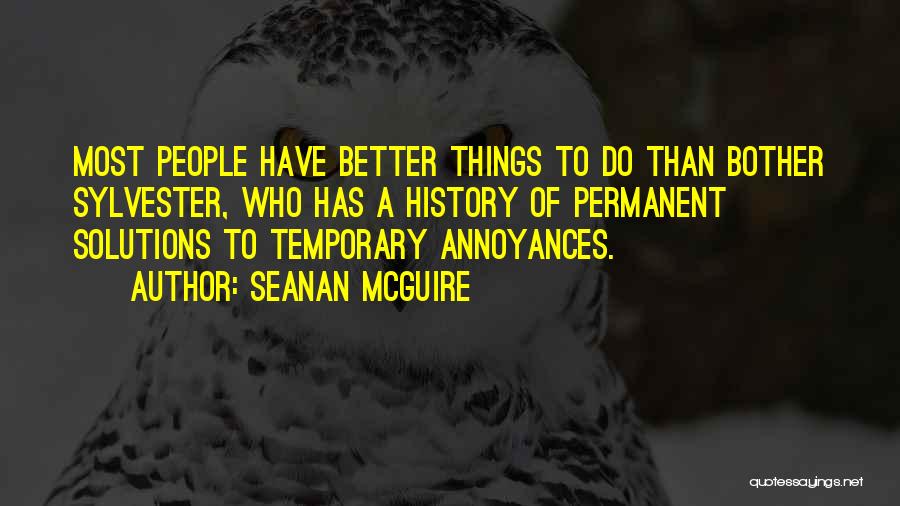 Seanan McGuire Quotes: Most People Have Better Things To Do Than Bother Sylvester, Who Has A History Of Permanent Solutions To Temporary Annoyances.