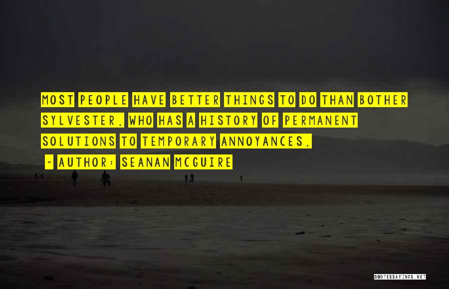 Seanan McGuire Quotes: Most People Have Better Things To Do Than Bother Sylvester, Who Has A History Of Permanent Solutions To Temporary Annoyances.