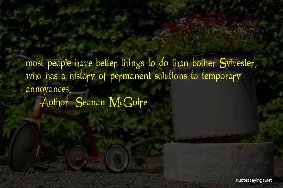 Seanan McGuire Quotes: Most People Have Better Things To Do Than Bother Sylvester, Who Has A History Of Permanent Solutions To Temporary Annoyances.