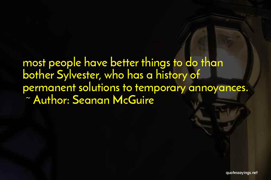 Seanan McGuire Quotes: Most People Have Better Things To Do Than Bother Sylvester, Who Has A History Of Permanent Solutions To Temporary Annoyances.