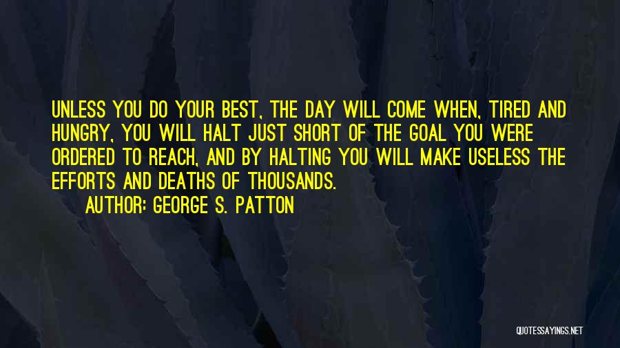 George S. Patton Quotes: Unless You Do Your Best, The Day Will Come When, Tired And Hungry, You Will Halt Just Short Of The