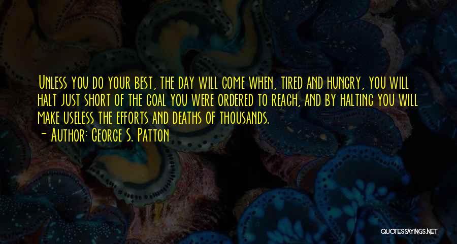 George S. Patton Quotes: Unless You Do Your Best, The Day Will Come When, Tired And Hungry, You Will Halt Just Short Of The