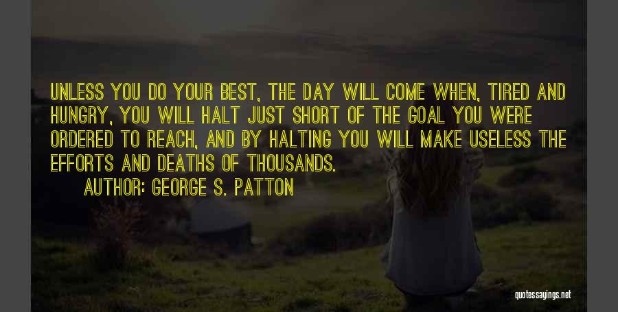George S. Patton Quotes: Unless You Do Your Best, The Day Will Come When, Tired And Hungry, You Will Halt Just Short Of The