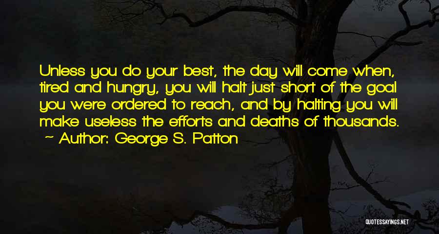 George S. Patton Quotes: Unless You Do Your Best, The Day Will Come When, Tired And Hungry, You Will Halt Just Short Of The