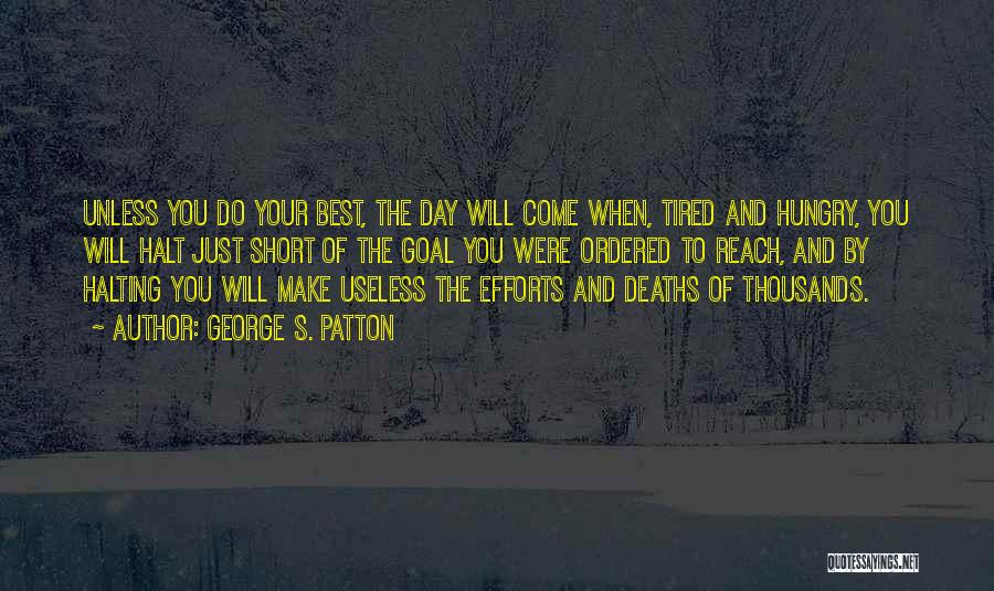 George S. Patton Quotes: Unless You Do Your Best, The Day Will Come When, Tired And Hungry, You Will Halt Just Short Of The