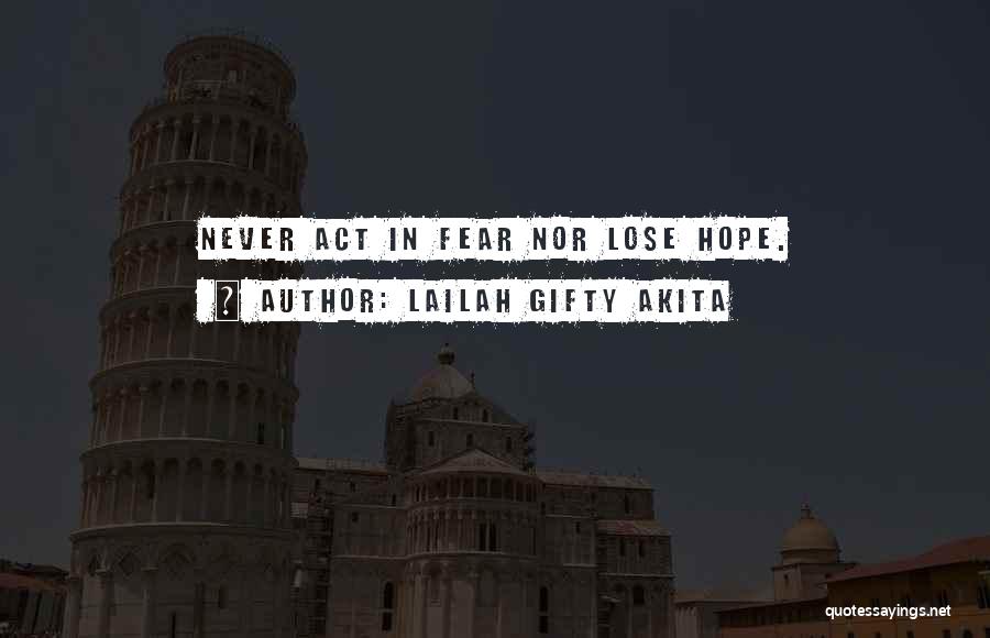 Lailah Gifty Akita Quotes: Never Act In Fear Nor Lose Hope.