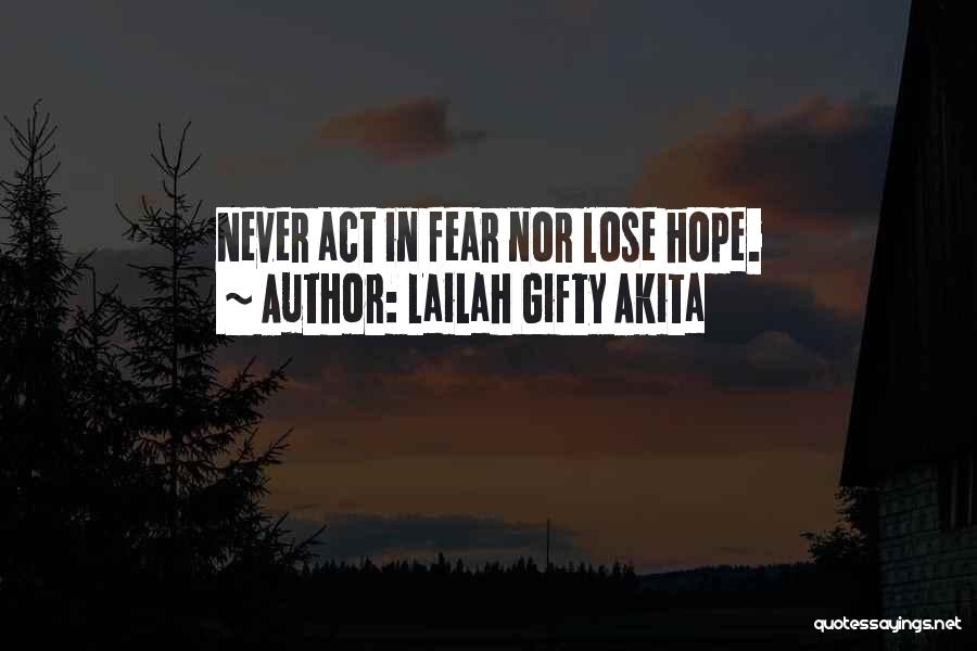 Lailah Gifty Akita Quotes: Never Act In Fear Nor Lose Hope.