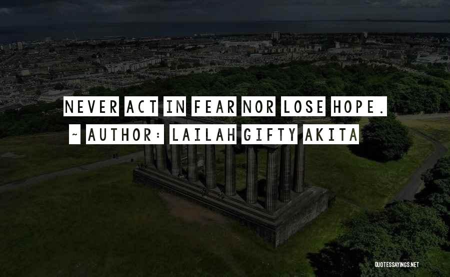 Lailah Gifty Akita Quotes: Never Act In Fear Nor Lose Hope.