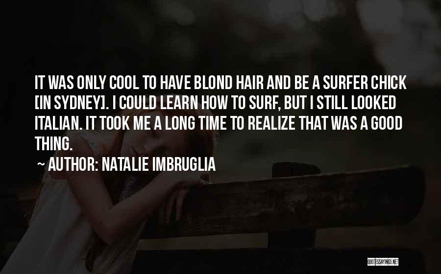 Natalie Imbruglia Quotes: It Was Only Cool To Have Blond Hair And Be A Surfer Chick [in Sydney]. I Could Learn How To