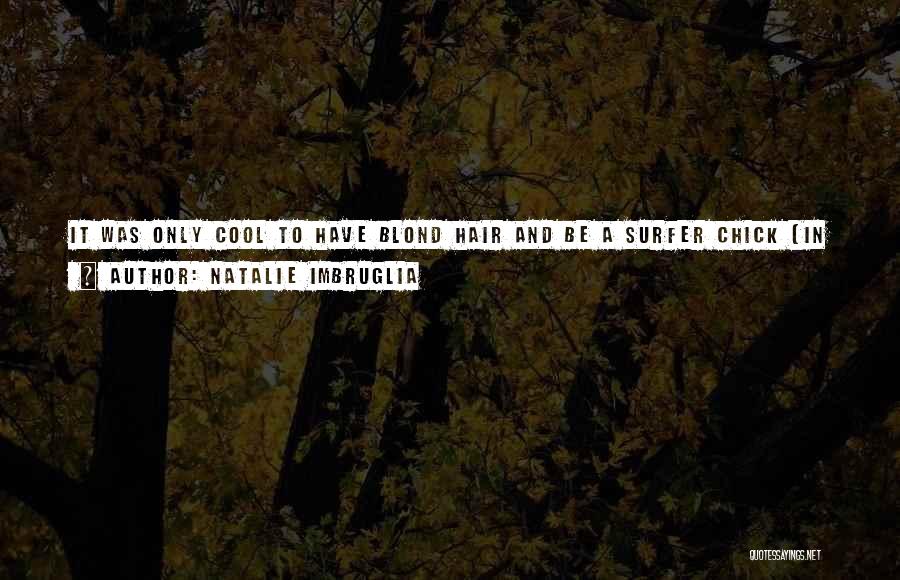 Natalie Imbruglia Quotes: It Was Only Cool To Have Blond Hair And Be A Surfer Chick [in Sydney]. I Could Learn How To