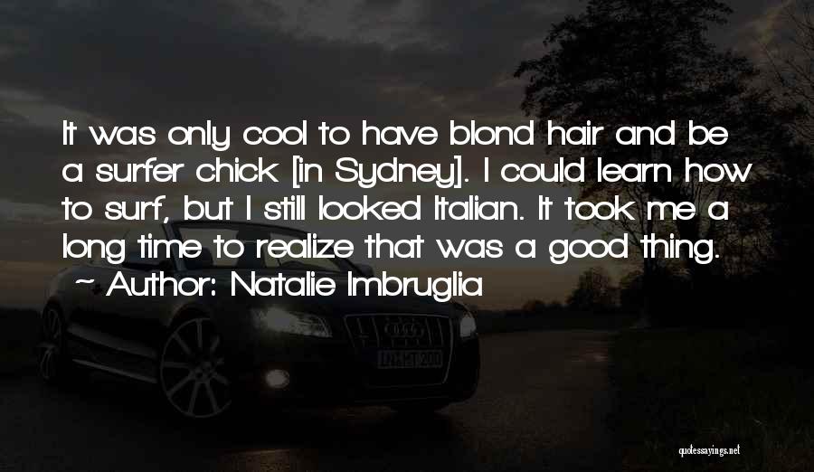 Natalie Imbruglia Quotes: It Was Only Cool To Have Blond Hair And Be A Surfer Chick [in Sydney]. I Could Learn How To