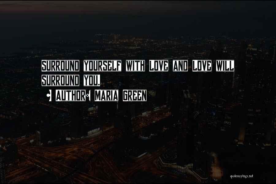 Maria Green Quotes: Surround Yourself With Love And Love Will Surround You.