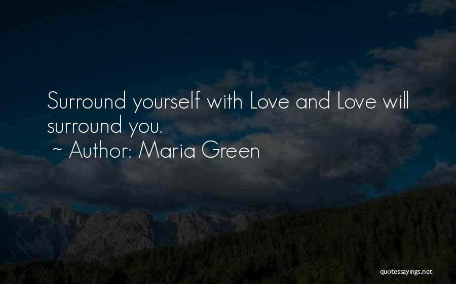 Maria Green Quotes: Surround Yourself With Love And Love Will Surround You.