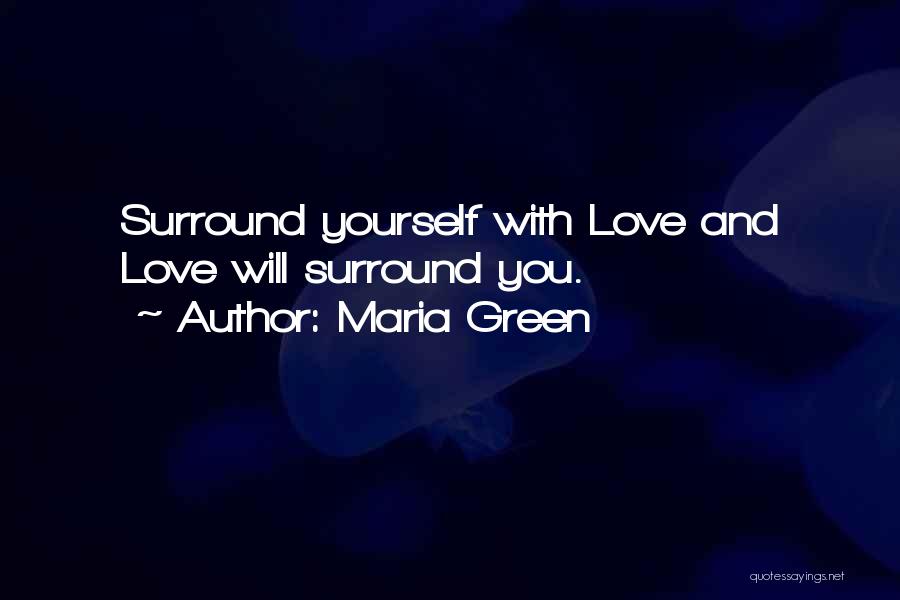 Maria Green Quotes: Surround Yourself With Love And Love Will Surround You.