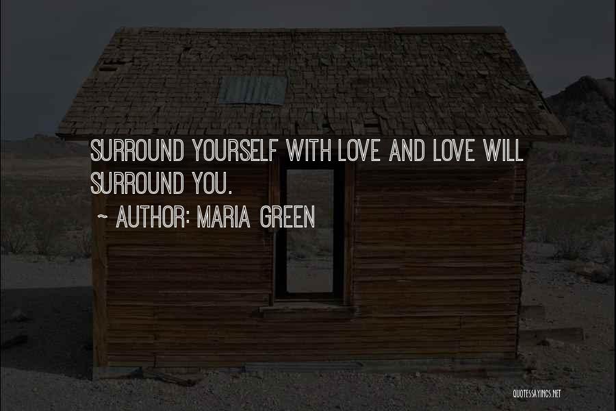 Maria Green Quotes: Surround Yourself With Love And Love Will Surround You.