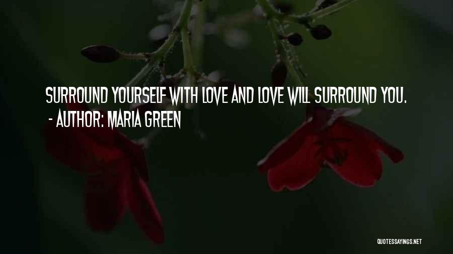 Maria Green Quotes: Surround Yourself With Love And Love Will Surround You.