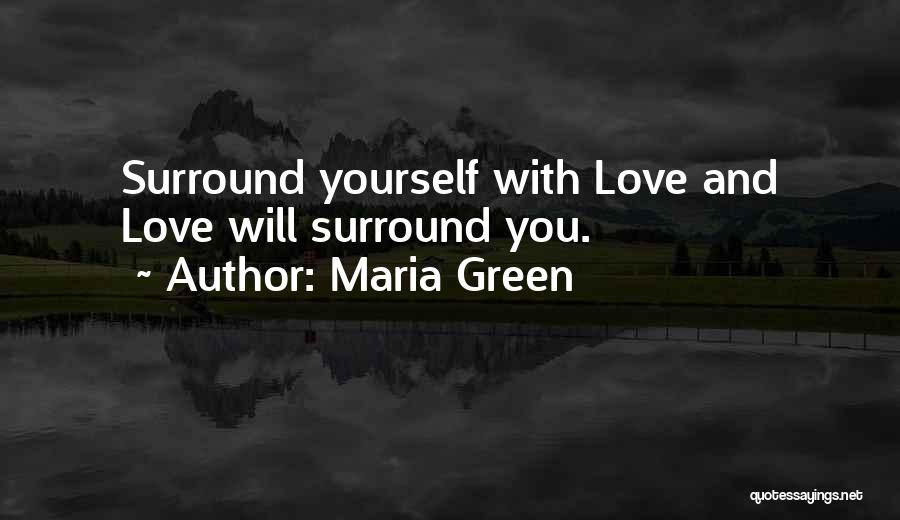 Maria Green Quotes: Surround Yourself With Love And Love Will Surround You.