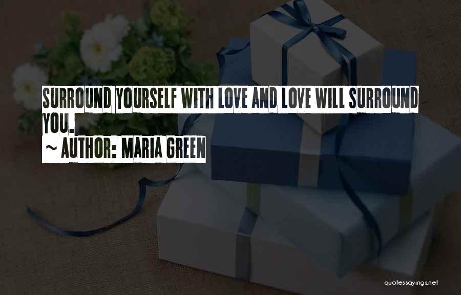 Maria Green Quotes: Surround Yourself With Love And Love Will Surround You.