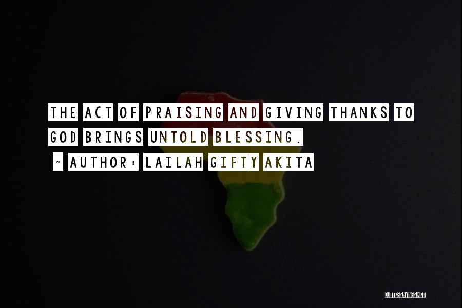 Lailah Gifty Akita Quotes: The Act Of Praising And Giving Thanks To God Brings Untold Blessing.