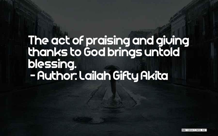 Lailah Gifty Akita Quotes: The Act Of Praising And Giving Thanks To God Brings Untold Blessing.