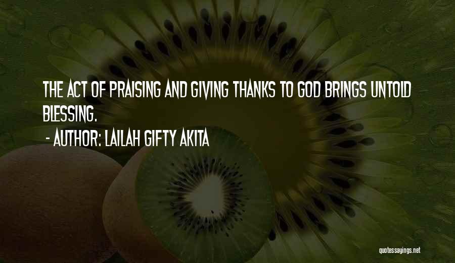 Lailah Gifty Akita Quotes: The Act Of Praising And Giving Thanks To God Brings Untold Blessing.