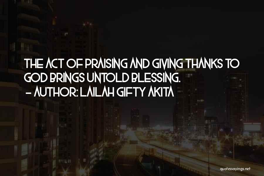 Lailah Gifty Akita Quotes: The Act Of Praising And Giving Thanks To God Brings Untold Blessing.