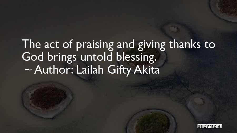 Lailah Gifty Akita Quotes: The Act Of Praising And Giving Thanks To God Brings Untold Blessing.