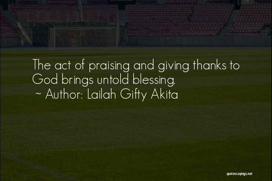 Lailah Gifty Akita Quotes: The Act Of Praising And Giving Thanks To God Brings Untold Blessing.