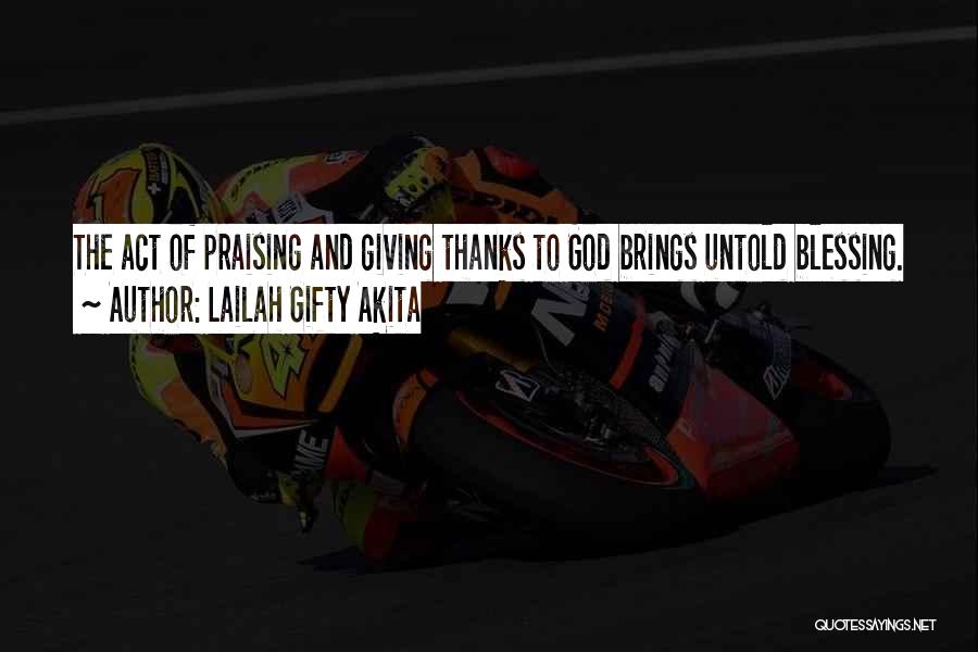 Lailah Gifty Akita Quotes: The Act Of Praising And Giving Thanks To God Brings Untold Blessing.