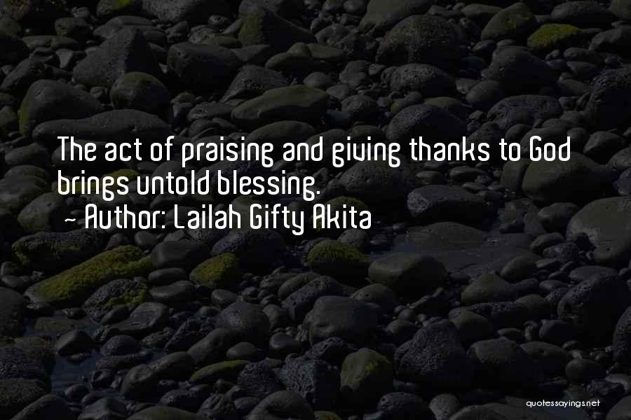 Lailah Gifty Akita Quotes: The Act Of Praising And Giving Thanks To God Brings Untold Blessing.