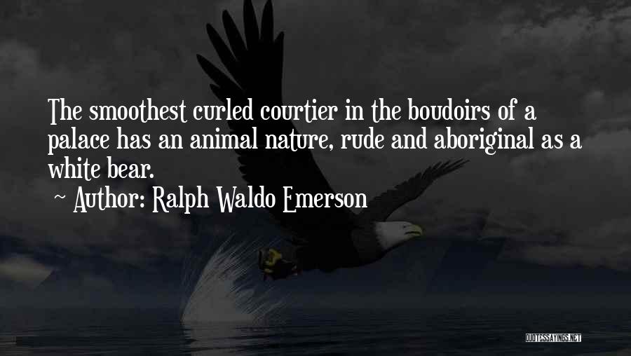 Ralph Waldo Emerson Quotes: The Smoothest Curled Courtier In The Boudoirs Of A Palace Has An Animal Nature, Rude And Aboriginal As A White