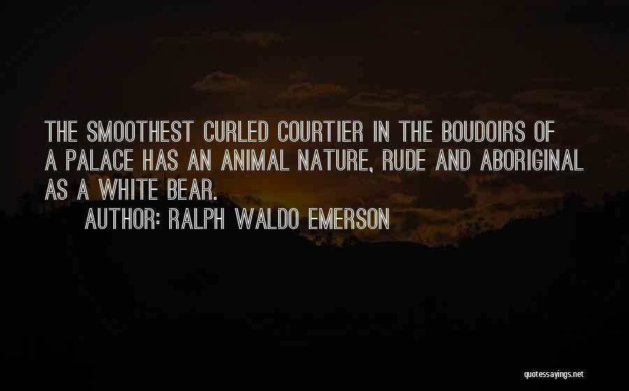 Ralph Waldo Emerson Quotes: The Smoothest Curled Courtier In The Boudoirs Of A Palace Has An Animal Nature, Rude And Aboriginal As A White