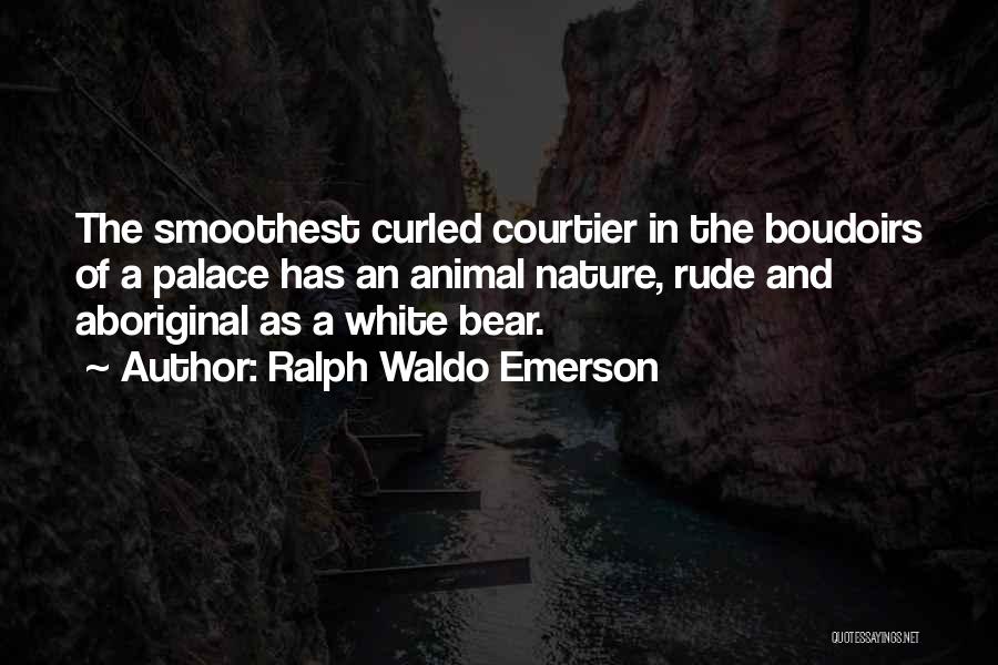 Ralph Waldo Emerson Quotes: The Smoothest Curled Courtier In The Boudoirs Of A Palace Has An Animal Nature, Rude And Aboriginal As A White