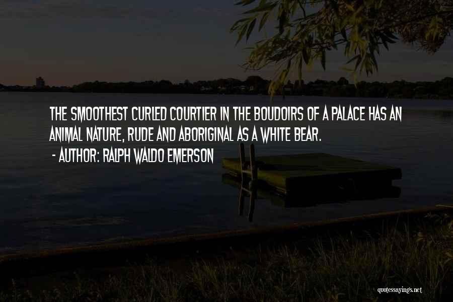 Ralph Waldo Emerson Quotes: The Smoothest Curled Courtier In The Boudoirs Of A Palace Has An Animal Nature, Rude And Aboriginal As A White