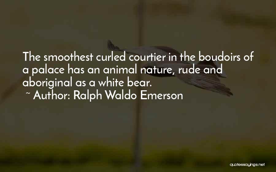 Ralph Waldo Emerson Quotes: The Smoothest Curled Courtier In The Boudoirs Of A Palace Has An Animal Nature, Rude And Aboriginal As A White