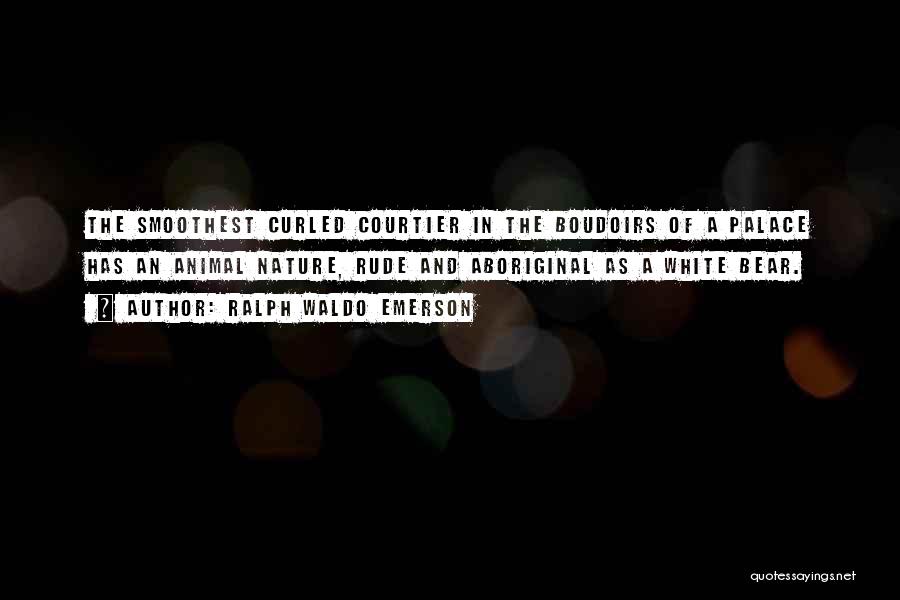 Ralph Waldo Emerson Quotes: The Smoothest Curled Courtier In The Boudoirs Of A Palace Has An Animal Nature, Rude And Aboriginal As A White