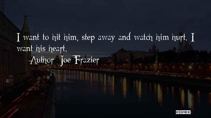 Joe Frazier Quotes: I Want To Hit Him, Step Away And Watch Him Hurt. I Want His Heart.