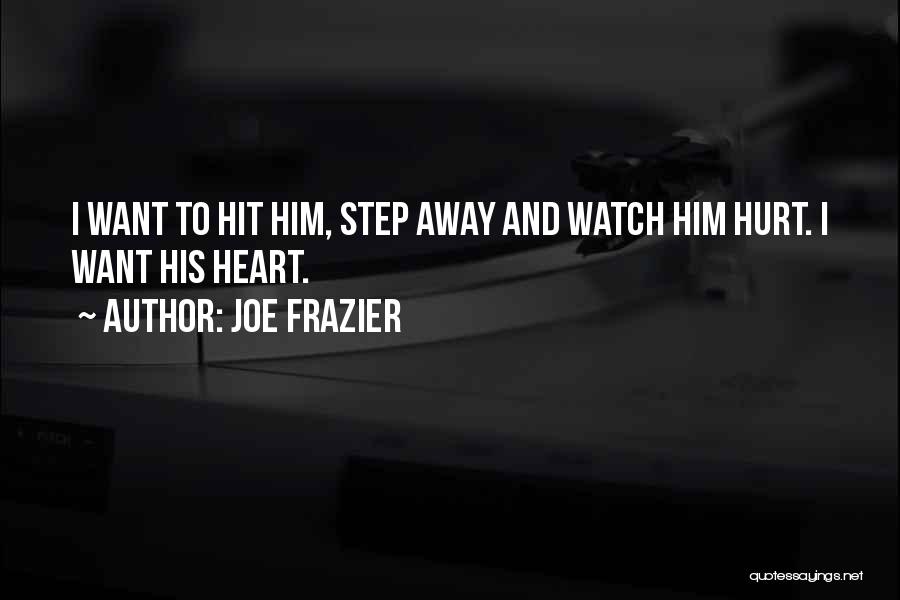 Joe Frazier Quotes: I Want To Hit Him, Step Away And Watch Him Hurt. I Want His Heart.