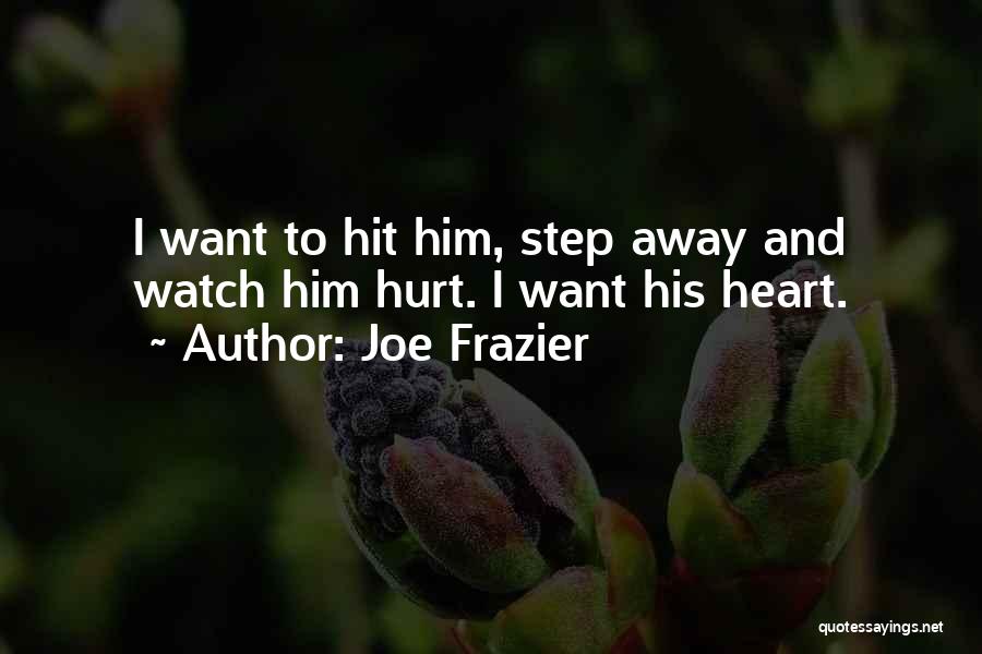 Joe Frazier Quotes: I Want To Hit Him, Step Away And Watch Him Hurt. I Want His Heart.