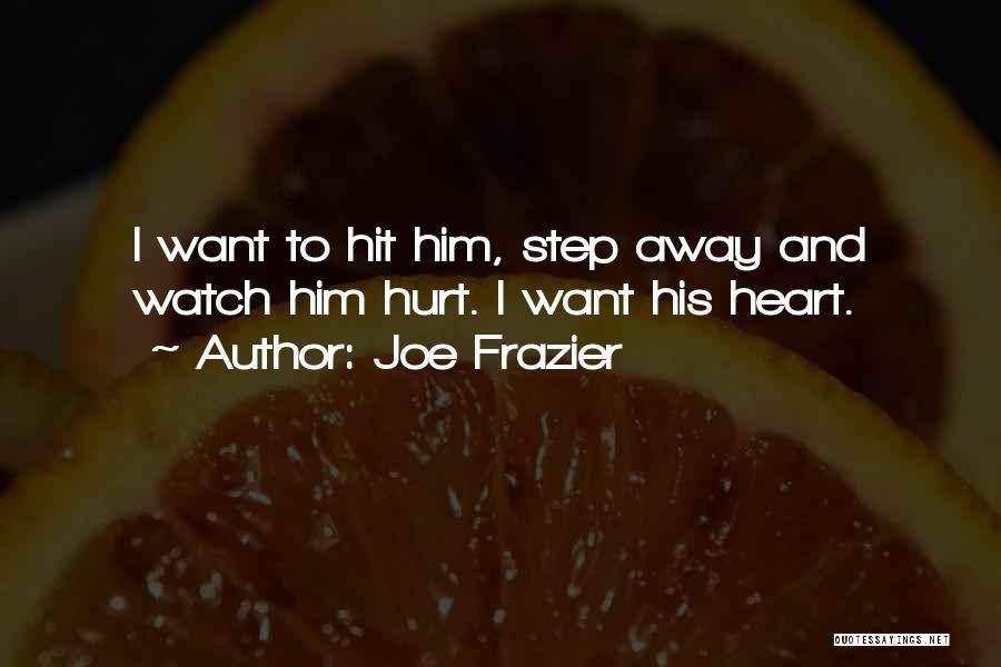 Joe Frazier Quotes: I Want To Hit Him, Step Away And Watch Him Hurt. I Want His Heart.