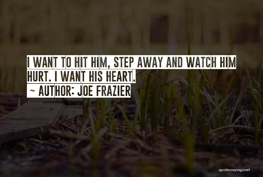 Joe Frazier Quotes: I Want To Hit Him, Step Away And Watch Him Hurt. I Want His Heart.
