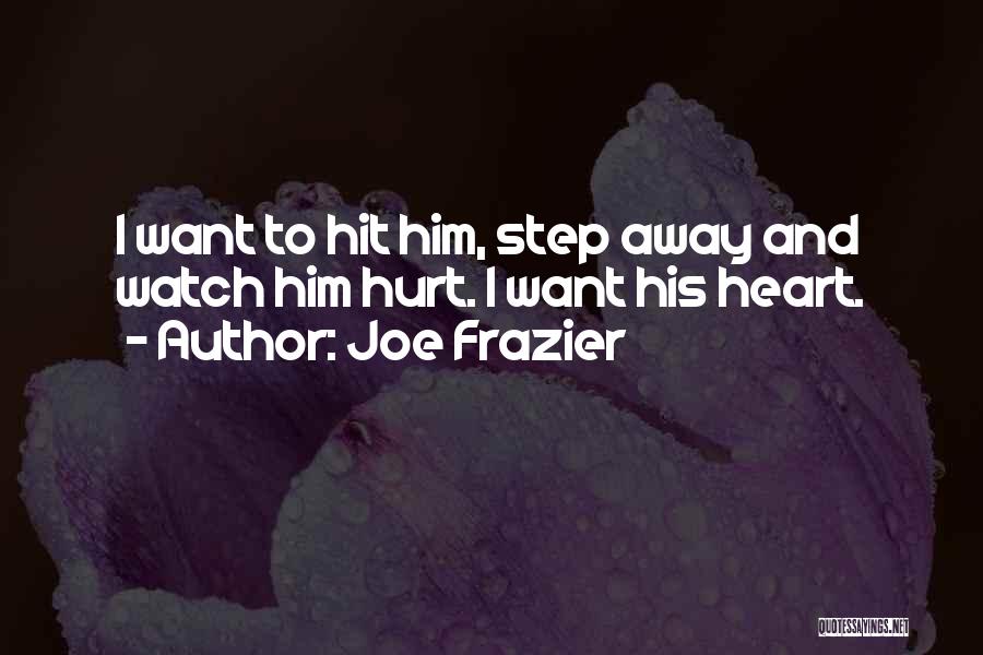 Joe Frazier Quotes: I Want To Hit Him, Step Away And Watch Him Hurt. I Want His Heart.