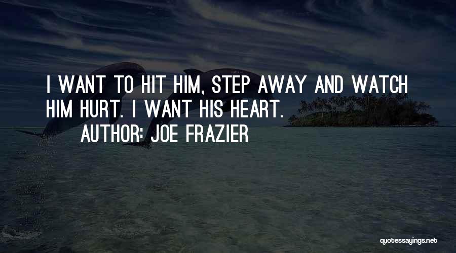 Joe Frazier Quotes: I Want To Hit Him, Step Away And Watch Him Hurt. I Want His Heart.