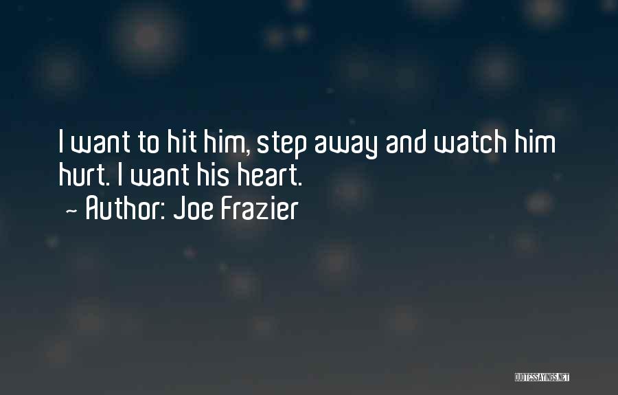 Joe Frazier Quotes: I Want To Hit Him, Step Away And Watch Him Hurt. I Want His Heart.