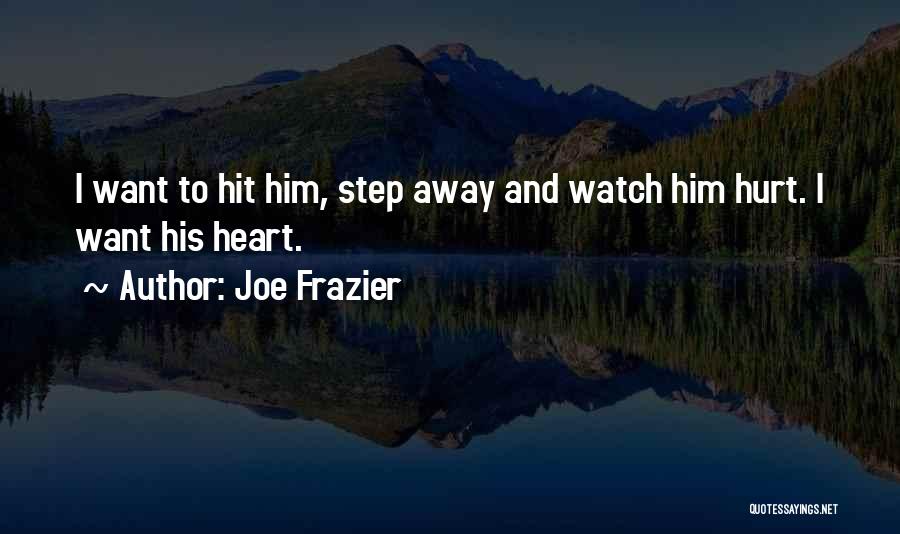 Joe Frazier Quotes: I Want To Hit Him, Step Away And Watch Him Hurt. I Want His Heart.