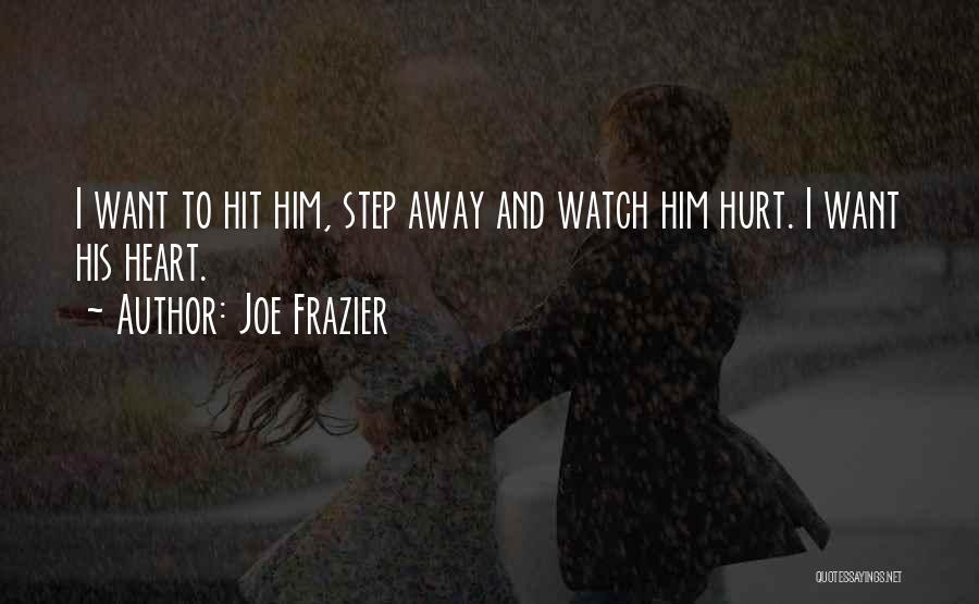 Joe Frazier Quotes: I Want To Hit Him, Step Away And Watch Him Hurt. I Want His Heart.
