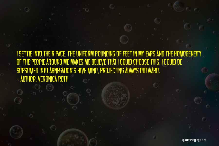 Veronica Roth Quotes: I Settle Into Their Pace. The Uniform Pounding Of Feet In My Ears And The Homogeneity Of The People Around
